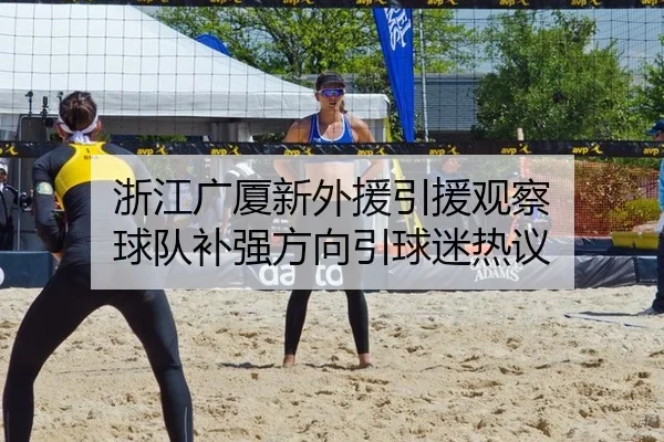 浙江广厦新外援引援观察 球队补强方向引球迷热议
